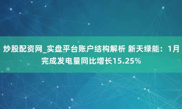 炒股配资网_实盘平台账户结构解析 新天绿能：1月完成发电量同比增长15.25%
