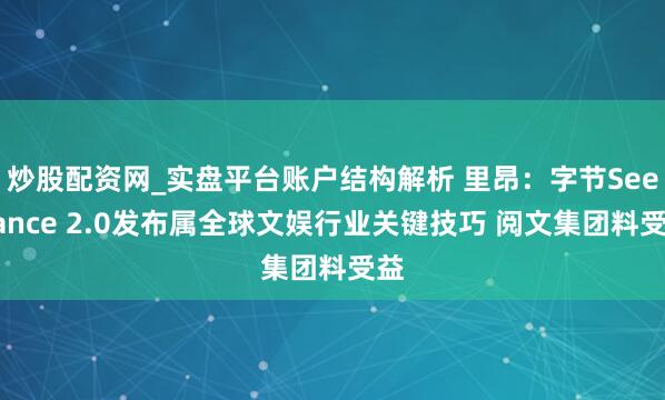 炒股配资网_实盘平台账户结构解析 里昂：字节Seedance 2.0发布属全球文娱行业关键技巧 阅文集团料受益