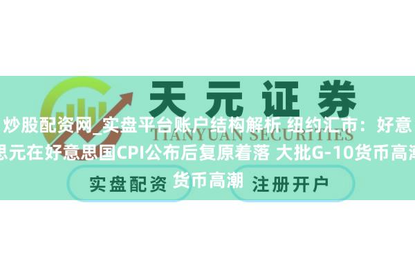 炒股配资网_实盘平台账户结构解析 纽约汇市：好意思元在好意思国CPI公布后复原着落 大批G-10货币高潮