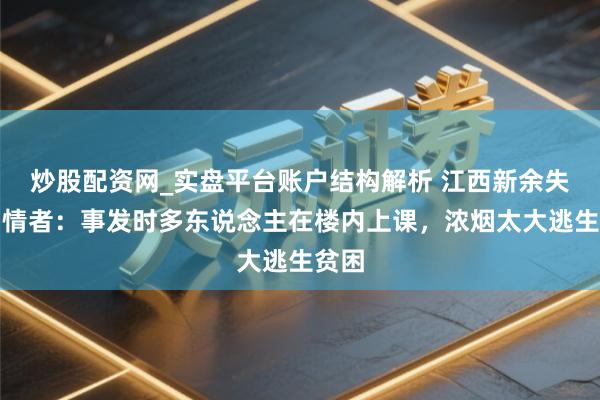 炒股配资网_实盘平台账户结构解析 江西新余失火知情者：事发时多东说念主在楼内上课，浓烟太大逃生贫困