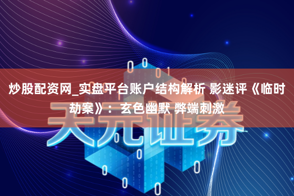 炒股配资网_实盘平台账户结构解析 影迷评《临时劫案》：玄色幽默 弊端刺激