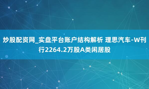 炒股配资网_实盘平台账户结构解析 理思汽车-W刊行2264.2万股A类闲居股
