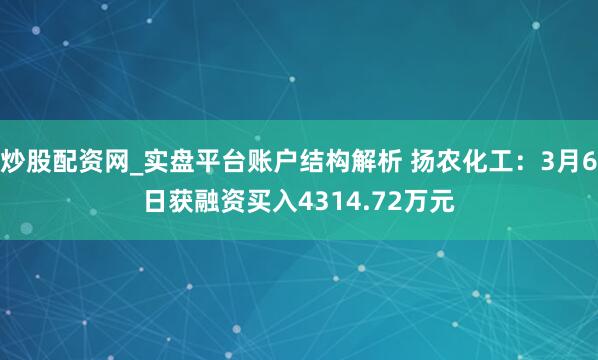 炒股配资网_实盘平台账户结构解析 扬农化工：3月6日获融资买入4314.72万元