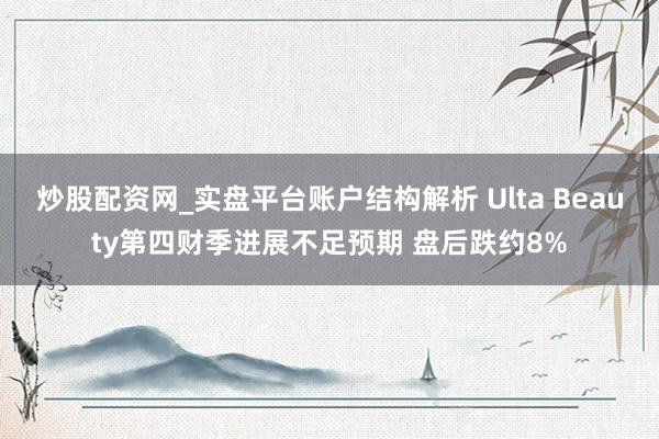 炒股配资网_实盘平台账户结构解析 Ulta Beauty第四财季进展不足预期 盘后跌约8%