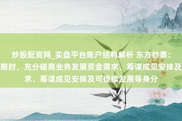 炒股配资网_实盘平台账户结构解析 东方钞票：公司在制定分成策略时，充分磋商业务发展资金需求、筹谋成见安排及可捏续发展等身分