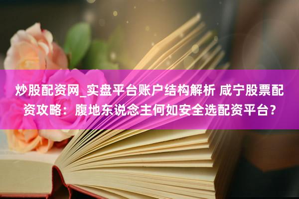 炒股配资网_实盘平台账户结构解析 咸宁股票配资攻略：腹地东说念主何如安全选配资平台？