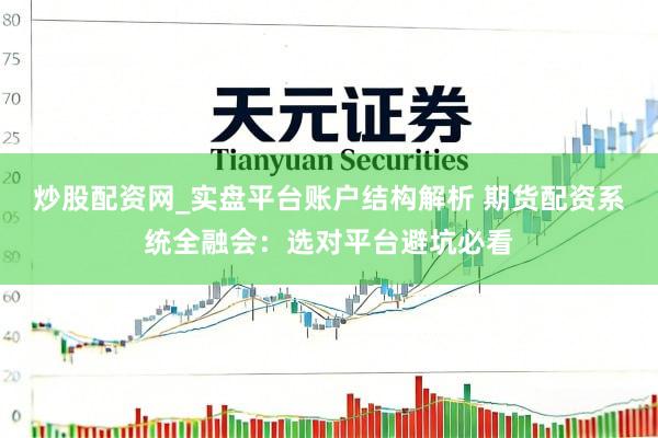 炒股配资网_实盘平台账户结构解析 期货配资系统全融会：选对平台避坑必看