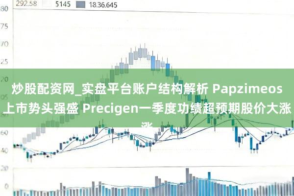 炒股配资网_实盘平台账户结构解析 Papzimeos上市势头强盛 Precigen一季度功绩超预期股价大涨