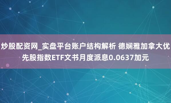 炒股配资网_实盘平台账户结构解析 德娴雅加拿大优先股指数ETF文书月度派息0.0637加元