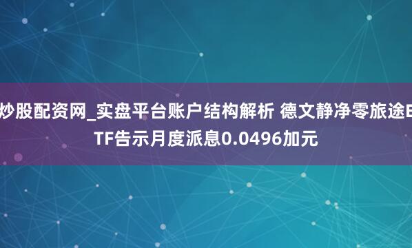 炒股配资网_实盘平台账户结构解析 德文静净零旅途ETF告示月度派息0.0496加元