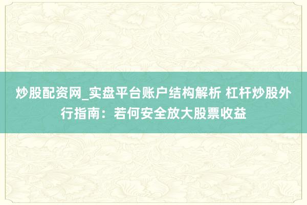 炒股配资网_实盘平台账户结构解析 杠杆炒股外行指南：若何安全放大股票收益