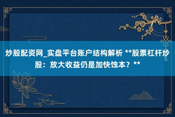 炒股配资网_实盘平台账户结构解析 **股票杠杆炒股：放大收益仍是加快蚀本？**