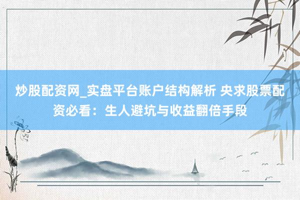炒股配资网_实盘平台账户结构解析 央求股票配资必看：生人避坑与收益翻倍手段