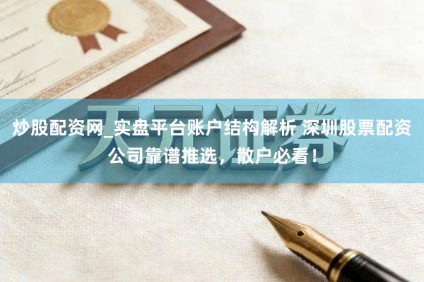 炒股配资网_实盘平台账户结构解析 深圳股票配资公司靠谱推选，散户必看！