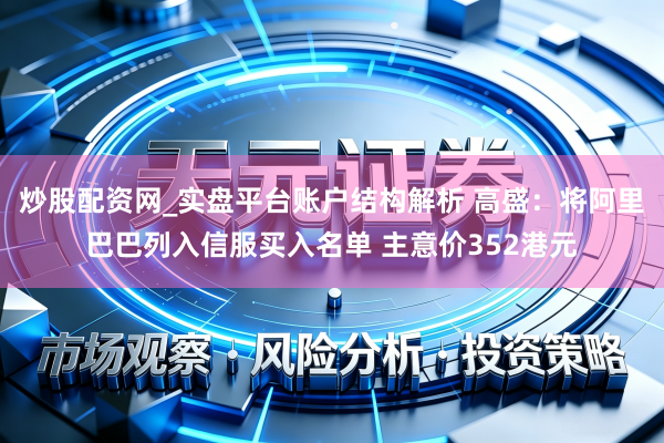 炒股配资网_实盘平台账户结构解析 高盛：将阿里巴巴列入信服买入名单 主意价352港元