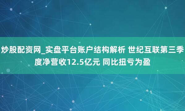 炒股配资网_实盘平台账户结构解析 世纪互联第三季度净营收12.5亿元 同比扭亏为盈
