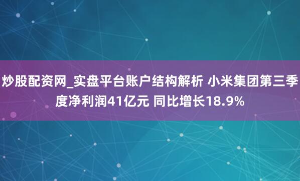 炒股配资网_实盘平台账户结构解析 小米集团第三季度净利润41亿元 同比增长18.9%