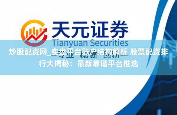 炒股配资网_实盘平台账户结构解析 股票配资排行大揭秘：最新靠谱平台推选