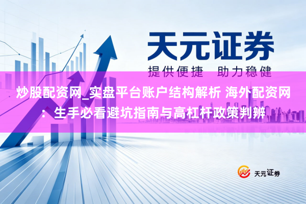 炒股配资网_实盘平台账户结构解析 海外配资网：生手必看避坑指南与高杠杆政策判辨