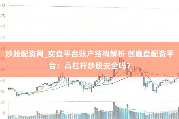 炒股配资网_实盘平台账户结构解析 创赢盘配资平台：高杠杆炒股安全吗？