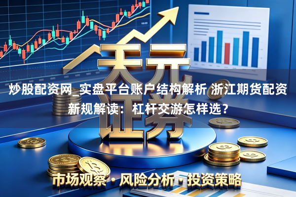 炒股配资网_实盘平台账户结构解析 浙江期货配资新规解读：杠杆交游怎样选？