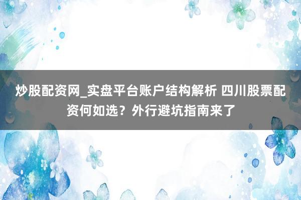 炒股配资网_实盘平台账户结构解析 四川股票配资何如选？外行避坑指南来了