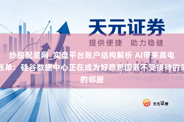 炒股配资网_实盘平台账户结构解析 AI带来高电费账单：硅谷数据中心正在成为好意思国最不受接待的邻居