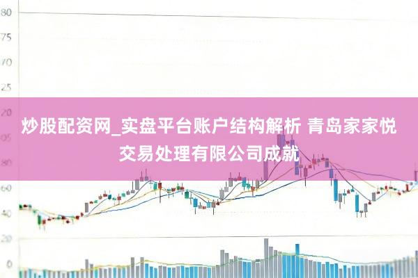 炒股配资网_实盘平台账户结构解析 青岛家家悦交易处理有限公司成就