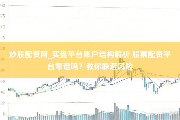 炒股配资网_实盘平台账户结构解析 股票配资平台靠谱吗？教你躲避风险