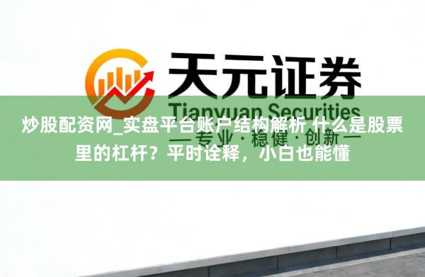 炒股配资网_实盘平台账户结构解析 什么是股票里的杠杆？平时诠释，小白也能懂