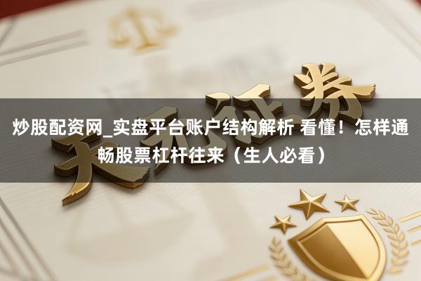 炒股配资网_实盘平台账户结构解析 看懂！怎样通畅股票杠杆往来（生人必看）