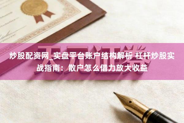 炒股配资网_实盘平台账户结构解析 杠杆炒股实战指南：散户怎么借力放大收益