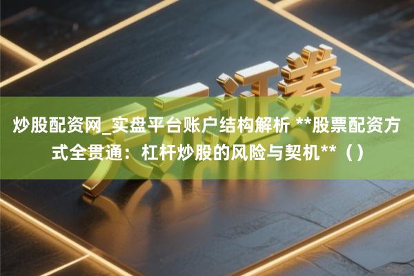 炒股配资网_实盘平台账户结构解析 **股票配资方式全贯通：杠杆炒股的风险与契机**（）