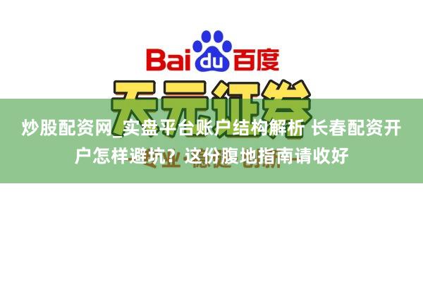 炒股配资网_实盘平台账户结构解析 长春配资开户怎样避坑？这份腹地指南请收好