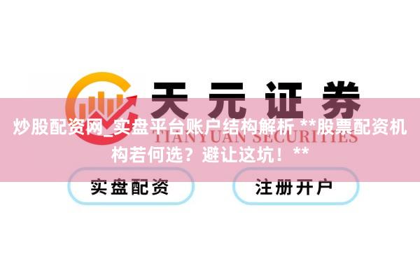 炒股配资网_实盘平台账户结构解析 **股票配资机构若何选？避让这坑！**